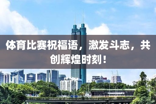 体育比赛祝福语，激发斗志，共创辉煌时刻！