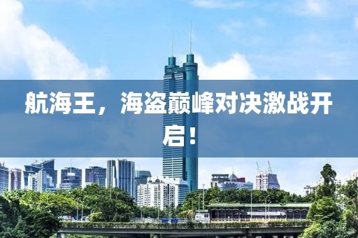 航海王，海盗巅峰对决激战开启！