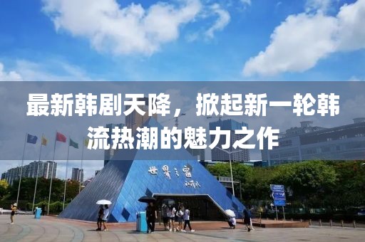 最新韩剧天降，掀起新一轮韩流热潮的魅力之作
