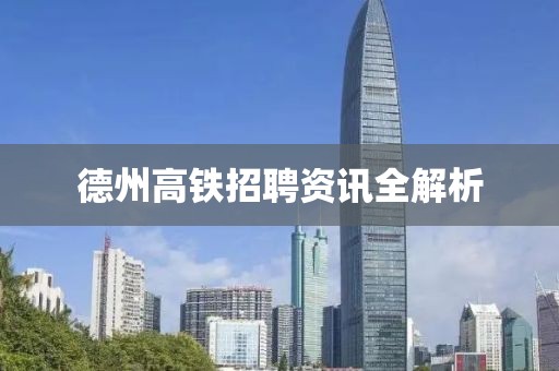 德州高铁招聘资讯全解析