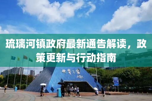 琉璃河镇政府最新通告解读，政策更新与行动指南