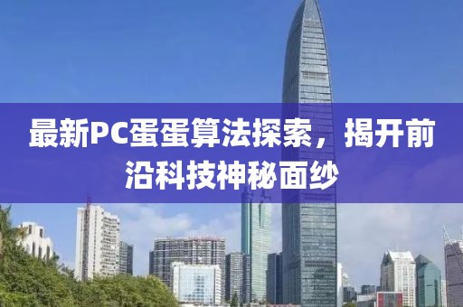 最新PC蛋蛋算法探索，揭开前沿科技神秘面纱