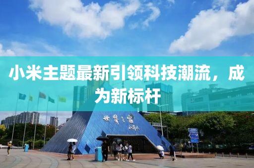 小米主题最新引领科技潮流，成为新标杆