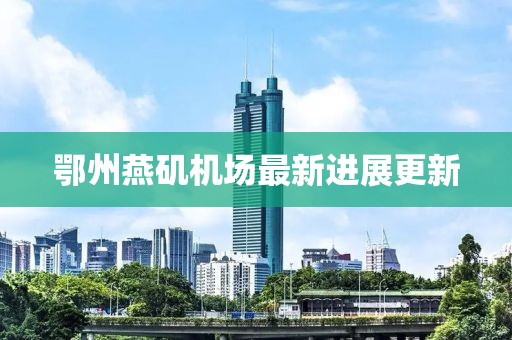 鄂州燕矶机场最新进展更新