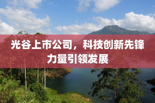 光谷上市公司，科技创新先锋力量引领发展