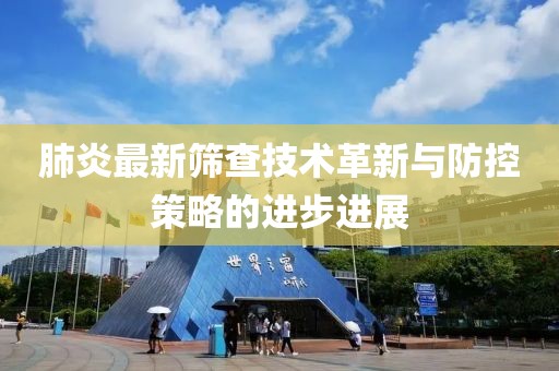 肺炎最新筛查技术革新与防控策略的进步进展