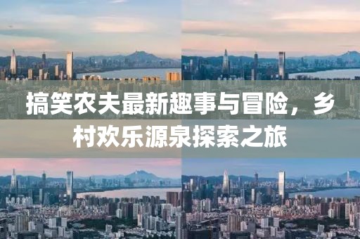 搞笑农夫最新趣事与冒险，乡村欢乐源泉探索之旅