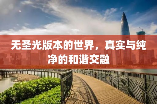 无圣光版本的世界，真实与纯净的和谐交融