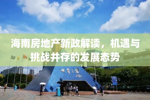 海南房地产新政解读，机遇与挑战并存的发展态势