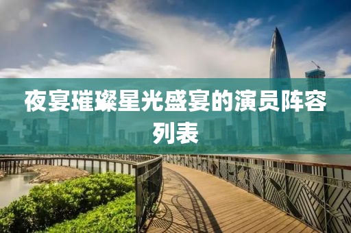 夜宴璀璨星光盛宴的演员阵容列表