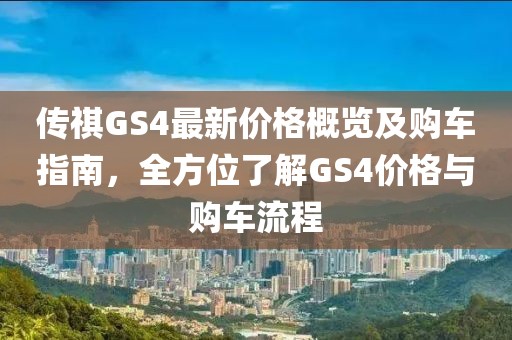 传祺GS4最新价格概览及购车指南，全方位了解GS4价格与购车流程