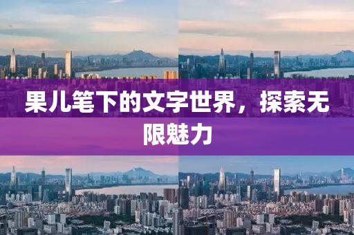 果儿笔下的文字世界，探索无限魅力