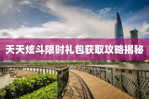 天天炫斗限时礼包获取攻略揭秘