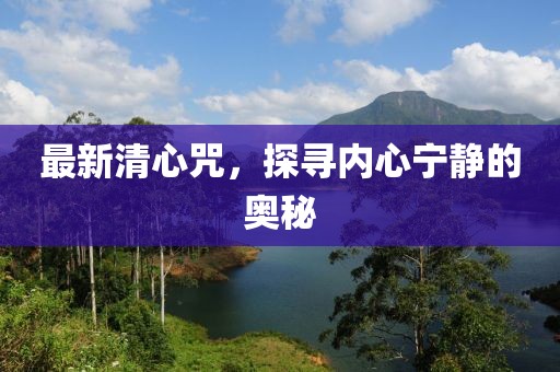 最新清心咒，探寻内心宁静的奥秘