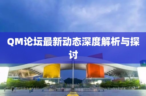 QM论坛最新动态深度解析与探讨