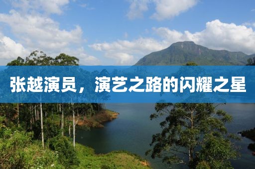 张越演员，演艺之路的闪耀之星