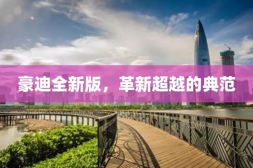豪迪全新版，革新超越的典范
