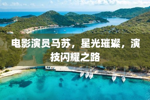 电影演员马苏，星光璀璨，演技闪耀之路