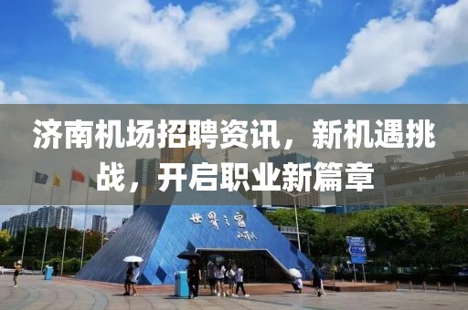 济南机场招聘资讯，新机遇挑战，开启职业新篇章
