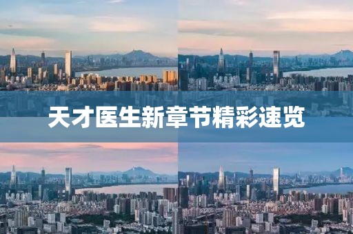 天才医生新章节精彩速览
