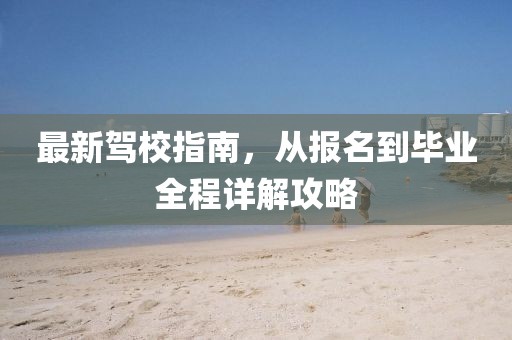 最新驾校指南，从报名到毕业全程详解攻略