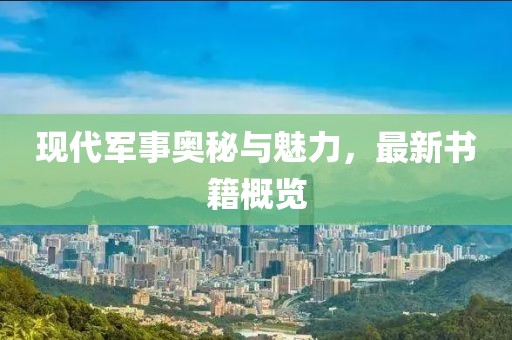 现代军事奥秘与魅力，最新书籍概览