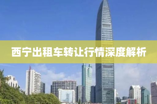 西宁出租车转让行情深度解析