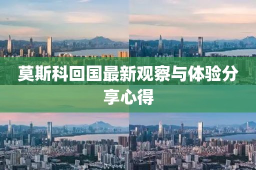 莫斯科回国最新观察与体验分享心得