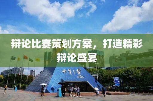 辩论比赛策划方案，打造精彩辩论盛宴