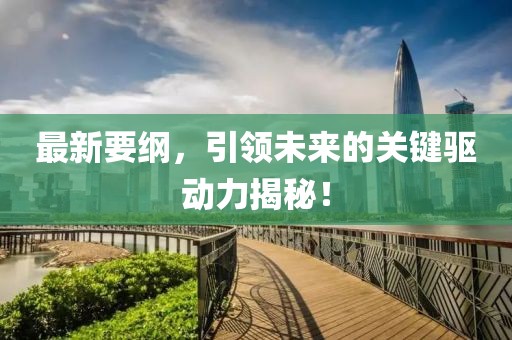 最新要纲，引领未来的关键驱动力揭秘！