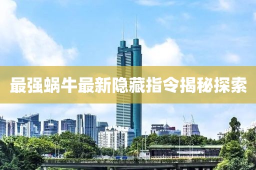 最强蜗牛最新隐藏指令揭秘探索