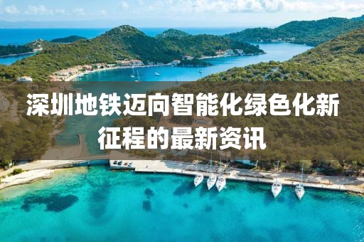 深圳地铁迈向智能化绿色化新征程的最新资讯
