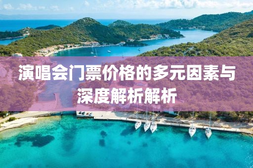 演唱会门票价格的多元因素与深度解析解析