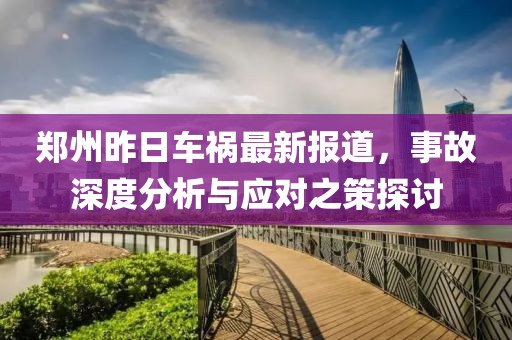郑州昨日车祸最新报道，事故深度分析与应对之策探讨