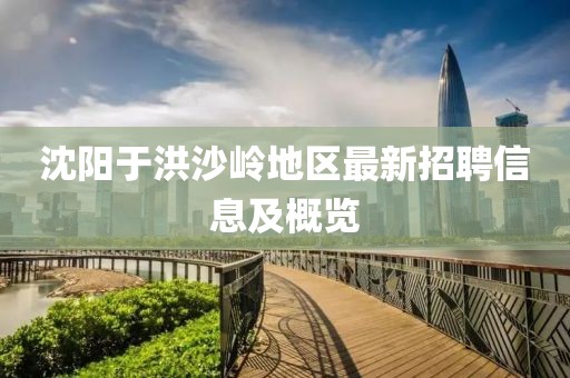 沈阳于洪沙岭地区最新招聘信息及概览