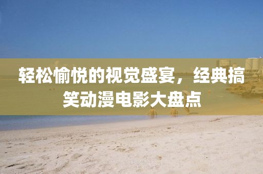 轻松愉悦的视觉盛宴，经典搞笑动漫电影大盘点
