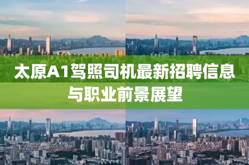 太原A1驾照司机最新招聘信息与职业前景展望