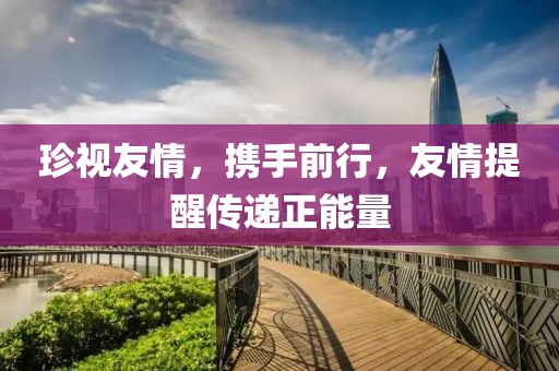 珍视友情，携手前行，友情提醒传递正能量