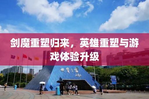 剑魔重塑归来，英雄重塑与游戏体验升级