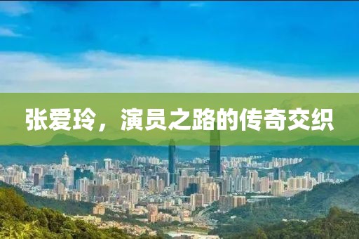 张爱玲，演员之路的传奇交织