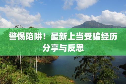 警惕陷阱！最新上当受骗经历分享与反思