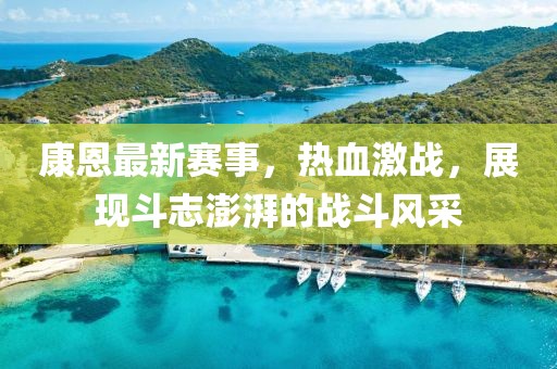 康恩最新赛事，热血激战，展现斗志澎湃的战斗风采