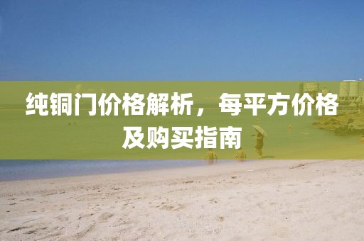 纯铜门价格解析，每平方价格及购买指南