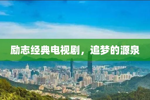 励志经典电视剧，追梦的源泉