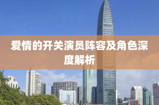 爱情的开关演员阵容及角色深度解析