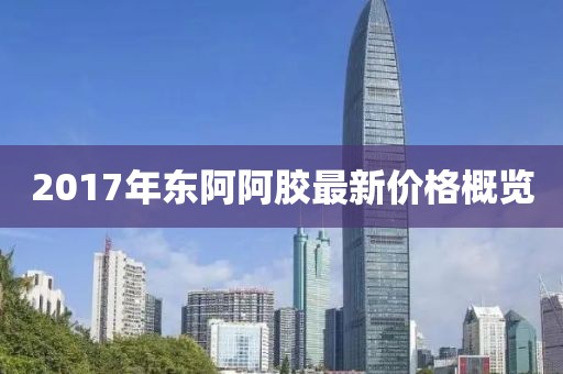 2017年东阿阿胶最新价格概览