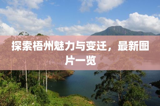 探索梧州魅力与变迁，最新图片一览