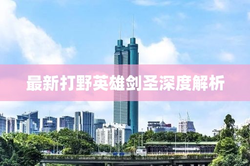 最新打野英雄剑圣深度解析