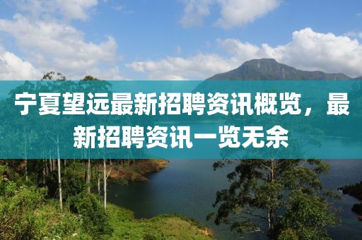 宁夏望远最新招聘资讯概览，最新招聘资讯一览无余