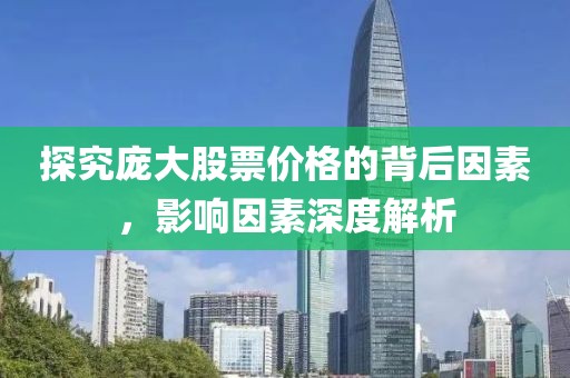 探究庞大股票价格的背后因素，影响因素深度解析